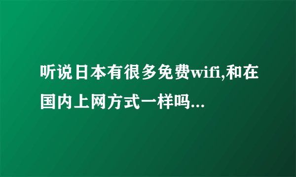 听说日本有很多免费wifi,和在国内上网方式一样吗?不知道这家的好不好?