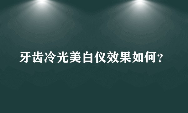 牙齿冷光美白仪效果如何？