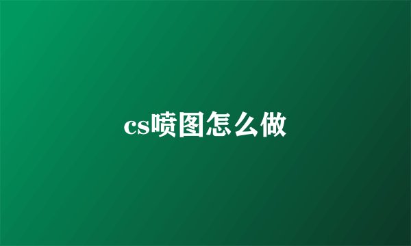 cs喷图怎么做