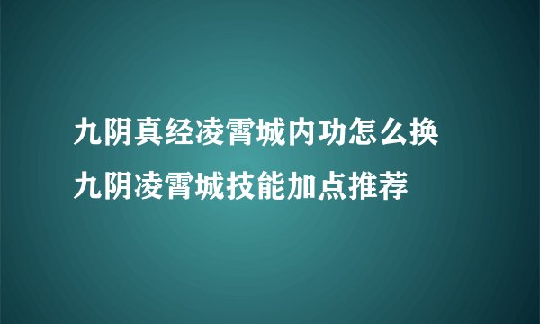 九阴真经凌霄城内功怎么换 九阴凌霄城技能加点推荐