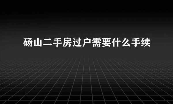 砀山二手房过户需要什么手续