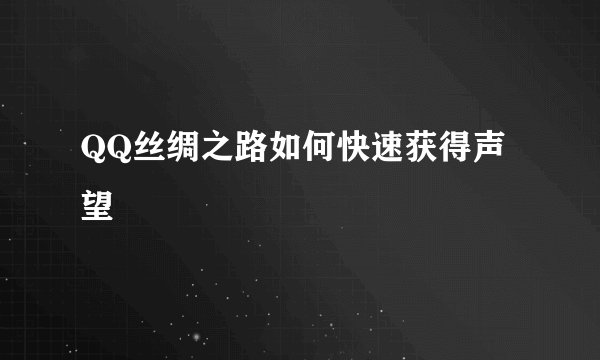 QQ丝绸之路如何快速获得声望