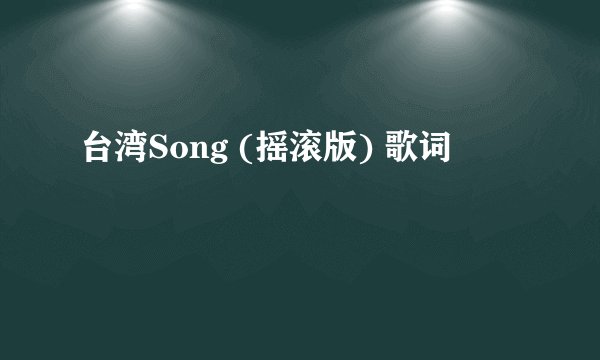 台湾Song (摇滚版) 歌词