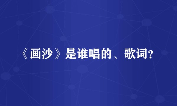 《画沙》是谁唱的、歌词?