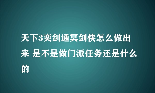 天下3奕剑通冥剑侠怎么做出来 是不是做门派任务还是什么的