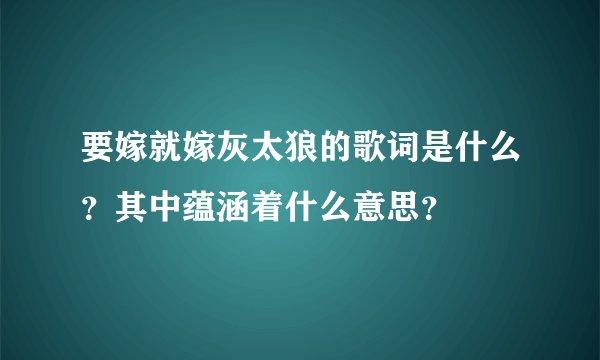 要嫁就嫁灰太狼的歌词是什么？其中蕴涵着什么意思？