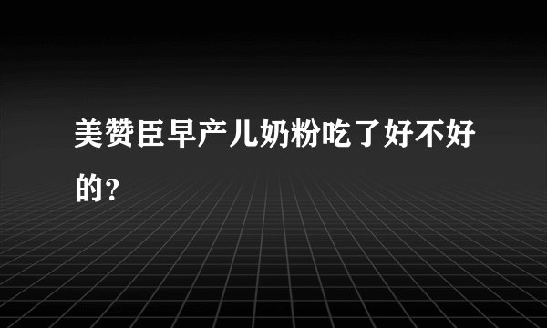 美赞臣早产儿奶粉吃了好不好的?