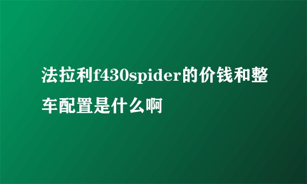 法拉利f430spider的价钱和整车配置是什么啊
