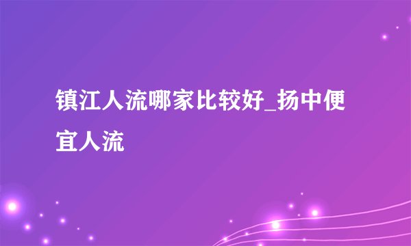 镇江人流哪家比较好_扬中便宜人流