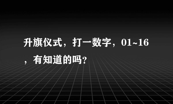 升旗仪式，打一数字，01~16，有知道的吗？