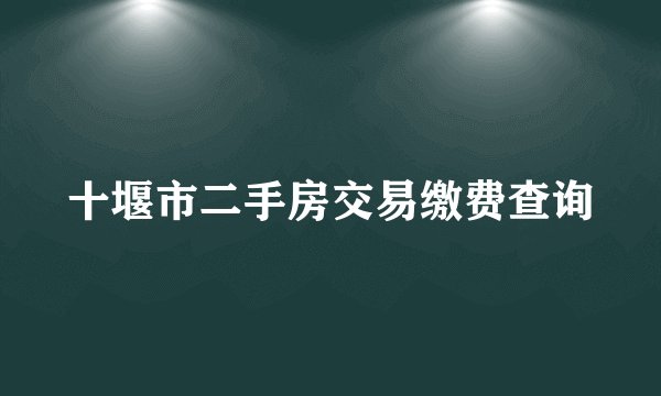 十堰市二手房交易缴费查询