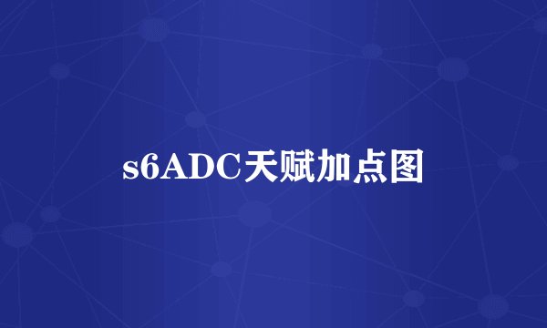s6ADC天赋加点图