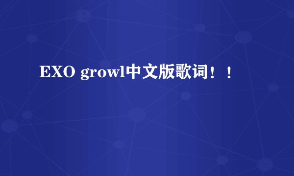 EXO growl中文版歌词！！