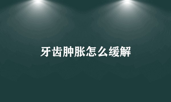 牙齿肿胀怎么缓解
