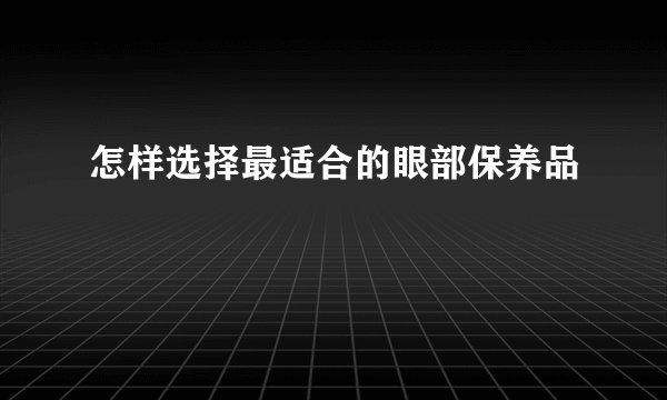 怎样选择最适合的眼部保养品