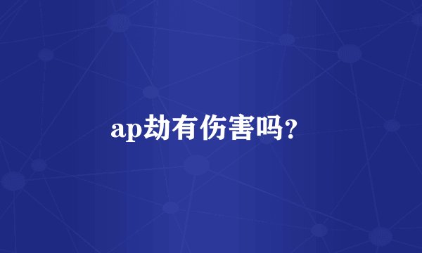ap劫有伤害吗？