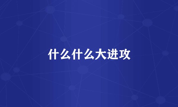 什么什么大进攻