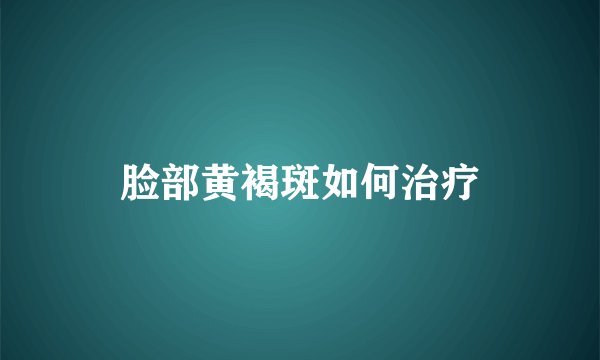 脸部黄褐斑如何治疗