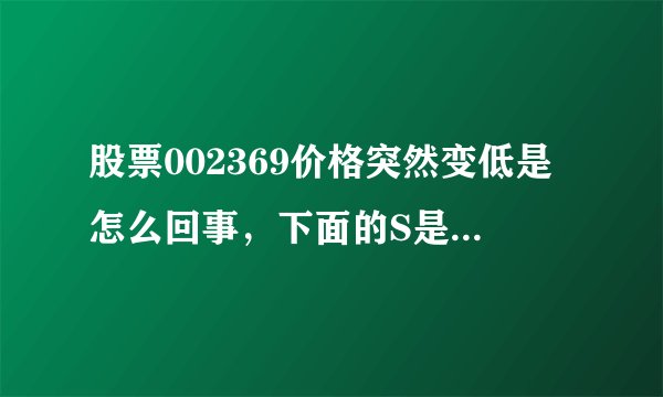 股票002369价格突然变低是怎么回事，下面的S是什么意思，要买了不就赔死了