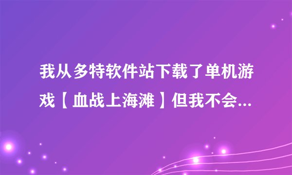 我从多特软件站下载了单机游戏【血战上海滩】但我不会安装游戏。。该整么办