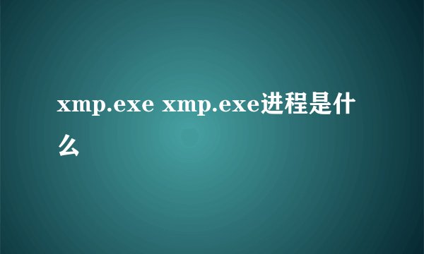 xmp.exe xmp.exe进程是什么