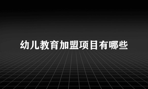 幼儿教育加盟项目有哪些
