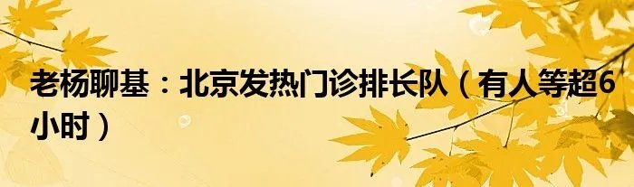 老杨聊基：北京发热门诊排长队（有人等超6小时）