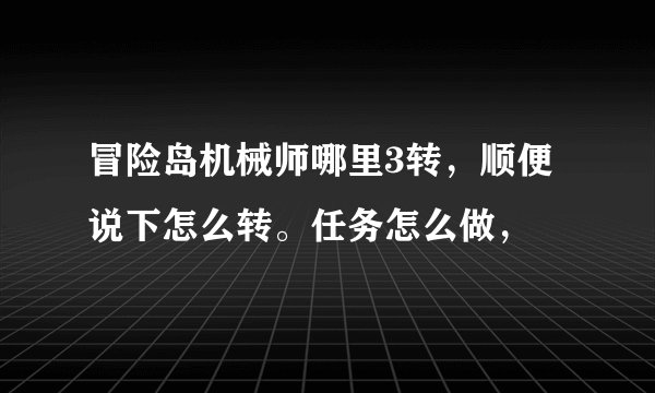 冒险岛机械师哪里3转，顺便说下怎么转。任务怎么做，