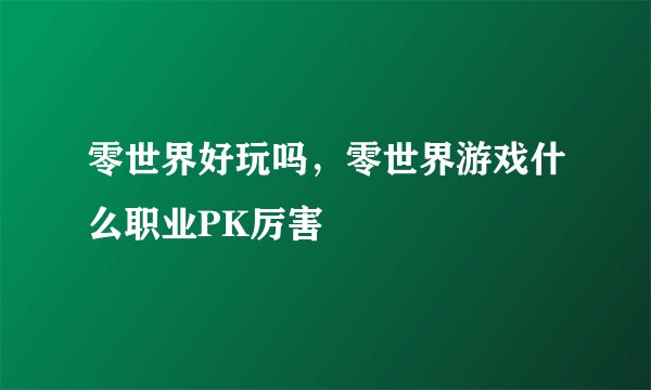零世界好玩吗，零世界游戏什么职业PK厉害