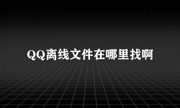 QQ离线文件在哪里找啊