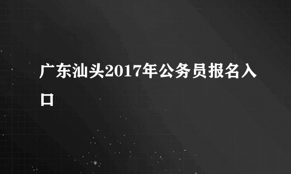 广东汕头2017年公务员报名入口