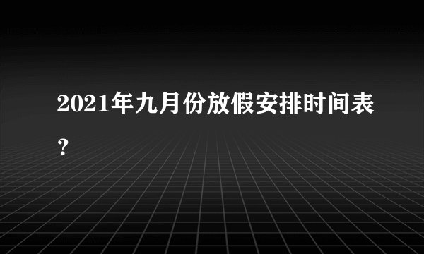 2021年九月份放假安排时间表？