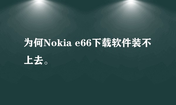 为何Nokia e66下载软件装不上去。