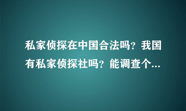 私家侦探在中国合法吗？我国有私家侦探社吗？能调查个人隐私吗？