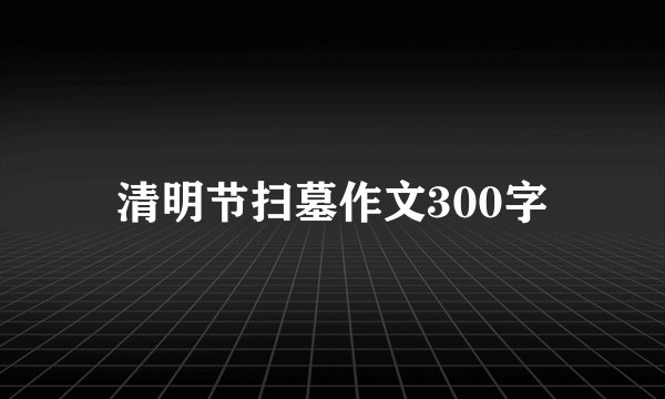 清明节扫墓作文300字