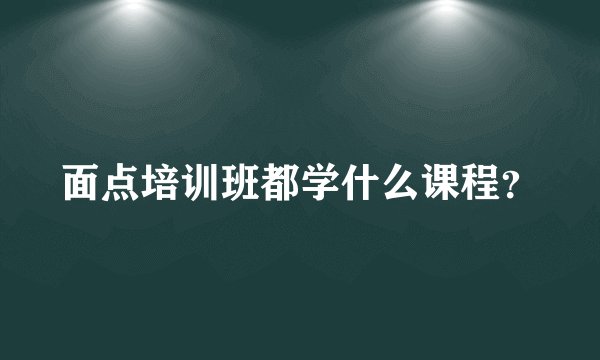面点培训班都学什么课程？
