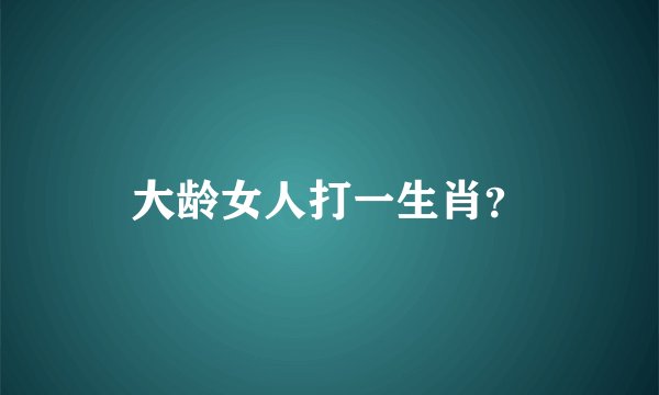 大龄女人打一生肖？