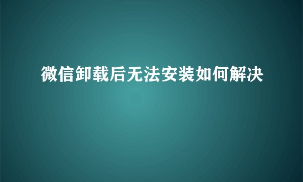 微信卸载后无法安装如何解决