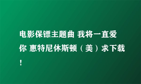 电影保镖主题曲 我将一直爱你 惠特尼休斯顿（美）求下载！