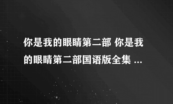 你是我的眼睛第二部 你是我的眼睛第二部国语版全集 泰剧你是我的眼睛第二部大结局中文版