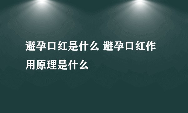 避孕口红是什么 避孕口红作用原理是什么