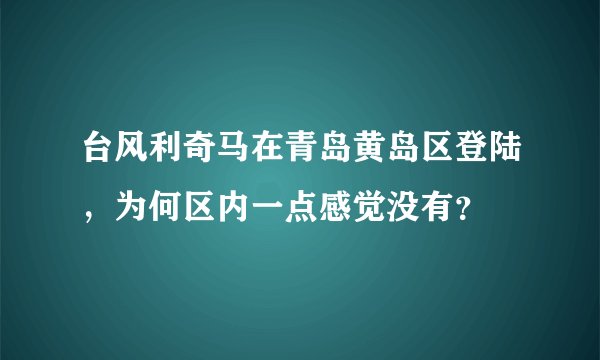 台风利奇马在青岛黄岛区登陆，为何区内一点感觉没有？
