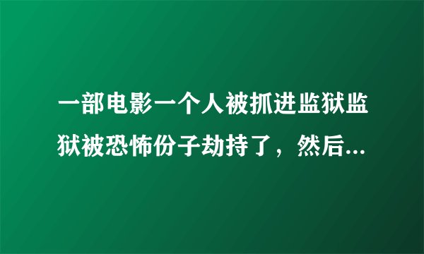 一部电影一个人被抓进监狱监狱被恐怖份子劫持了，然后他组织犯人反抗？