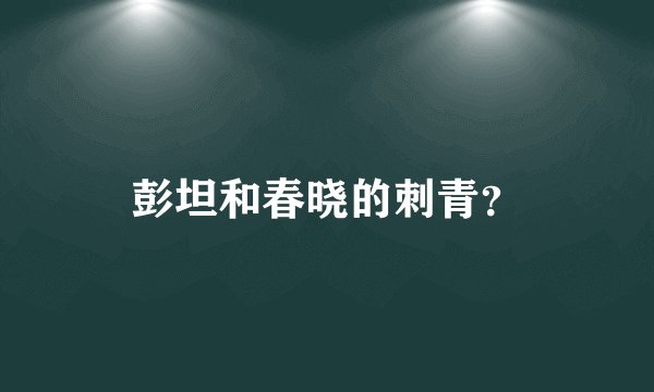 彭坦和春晓的刺青？