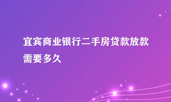 宜宾商业银行二手房贷款放款需要多久