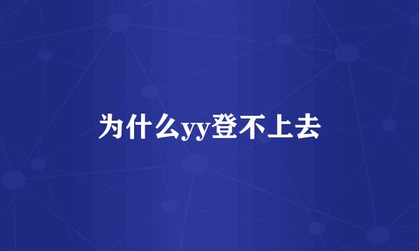 为什么yy登不上去