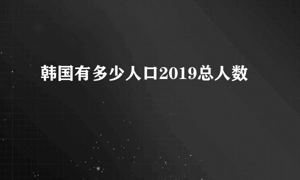 韩国有多少人口2019总人数