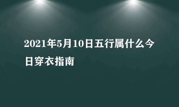 2021年5月10日五行属什么今日穿衣指南