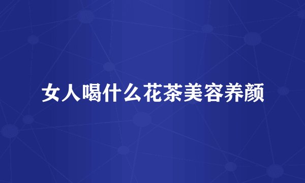 女人喝什么花茶美容养颜