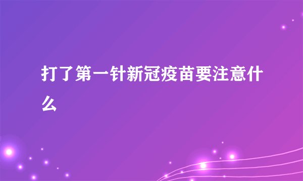 打了第一针新冠疫苗要注意什么